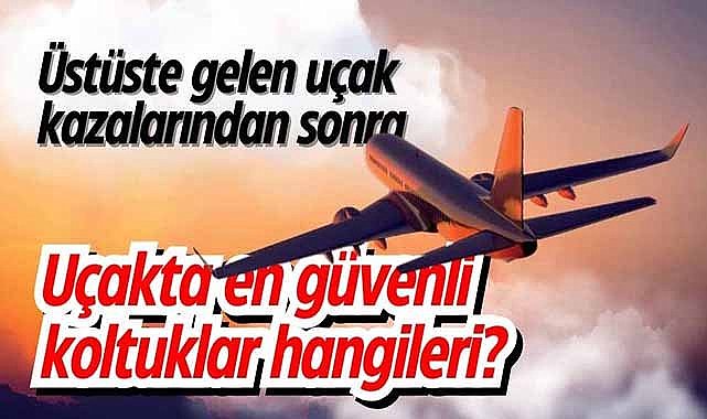 Üstüste gelen uçak kazalarından sonra uçakta en güvenli koltuklar hangileri?
