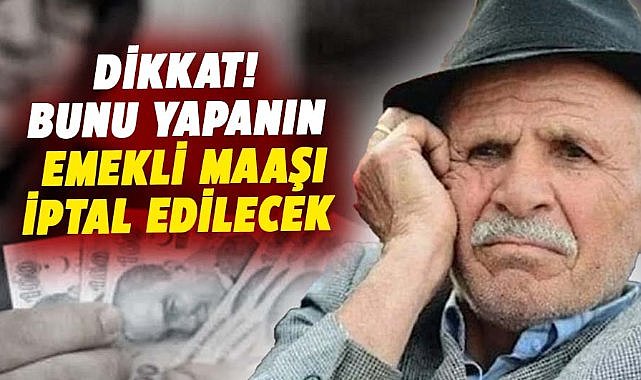 Dikkat! Bunu yapanın emekli maaşı iptal edilecek