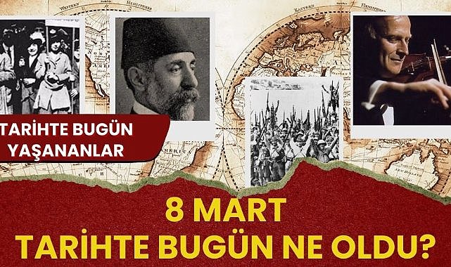 8 Mart tarihte bugün ne oldu? İşte tarihte bugün yaşananlar