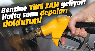 Benzine yine zam geliyor! Hafta sonu depoları doldurun!