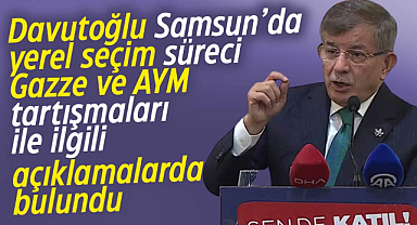 Ahmet Davutoğlu Samsun'da yerel seçim, Gazze ve AYM açıklaması yaptı