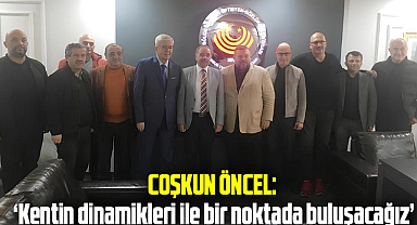 Coşkun Öncel: 'Kentin dinamikleri ile bir noktada buluşacağız'