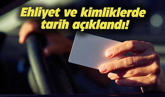 Ehliyet ve kimliklerde tarih açıklandı!