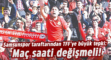 Samsunspor taraftarından TFF'ye büyük tepki: Maç saati değişmeli!