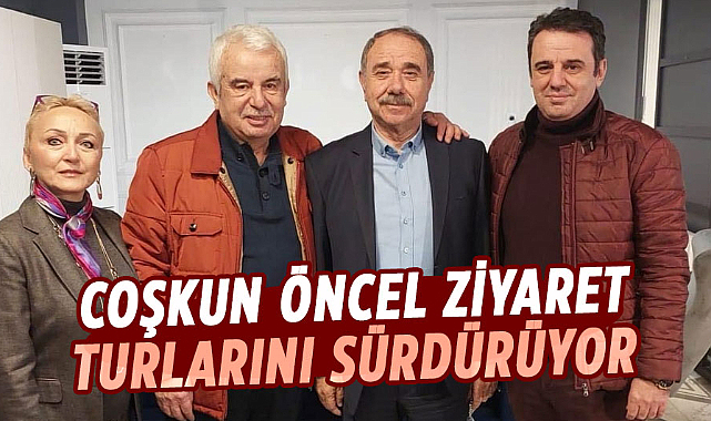 Coşkun Öncel ziyaret turlarını sürdürüyor