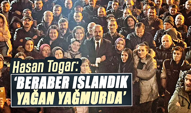 Hasan Togar: Beraber ıslandık yağan yağmurda