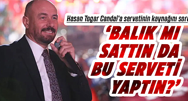 Hasan Togar Candal’a servetinin kaynağını sordu: ‘Balık mı sattın da bu serveti yaptın?’