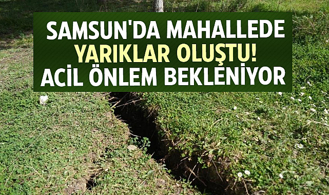  Samsun'da mahallede yarıklar oluştu! Acil önlem bekleniyor