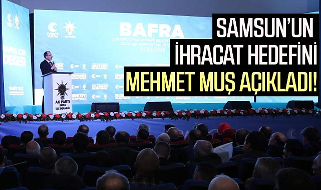 Samsun’un ihracat hedefini Mehmet Muş açıkladı!