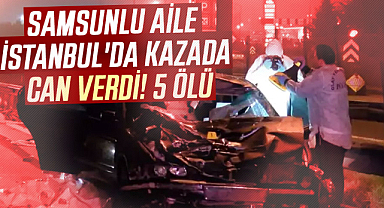 Samsunlu aile İstanbul'da kazada can verdi! 5 Ölü