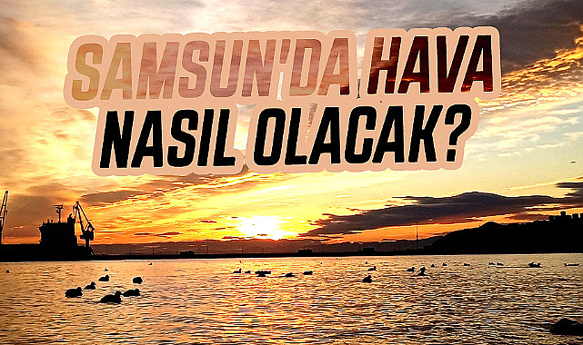 19 Nisan Cuma Samsun'da hava nasıl olacak?