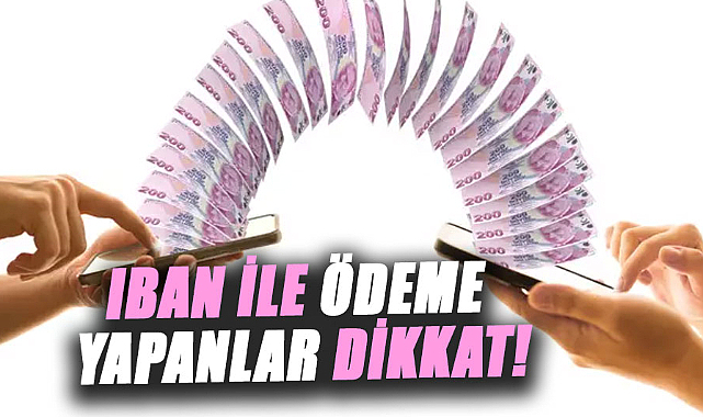 IBAN ile ödeme yapanlar dikkat!