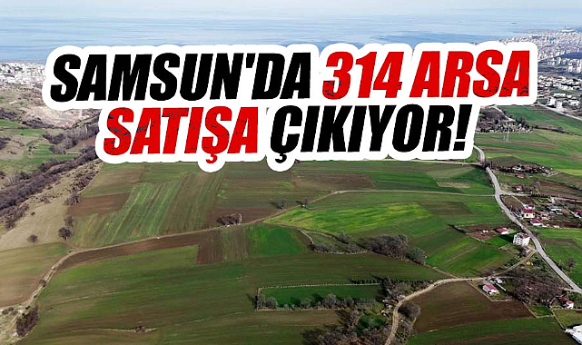 Samsun'da 314 arsa satışa çıkıyor!