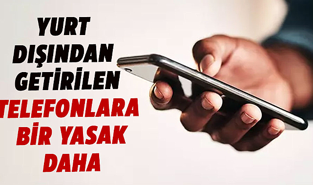Yurt dışından getirilen telefonlara yeni kısıtlama