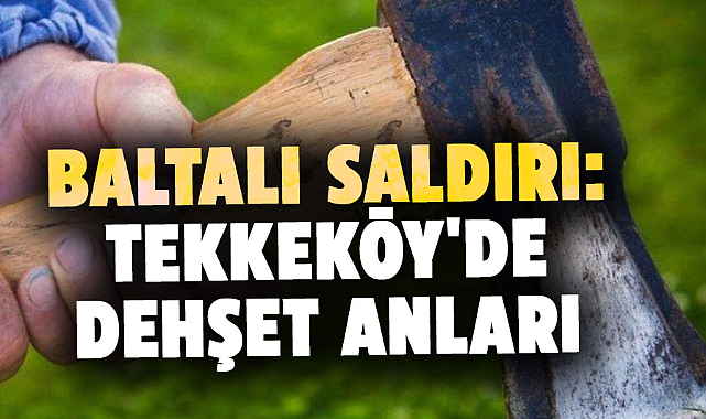 Samsun'da baltalı saldırı: Tekkeköy'de dehşet anları
