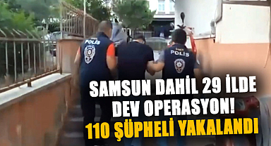 Samsun dahil 29 ilde dev operasyon! 110 şüpheli yakalandı