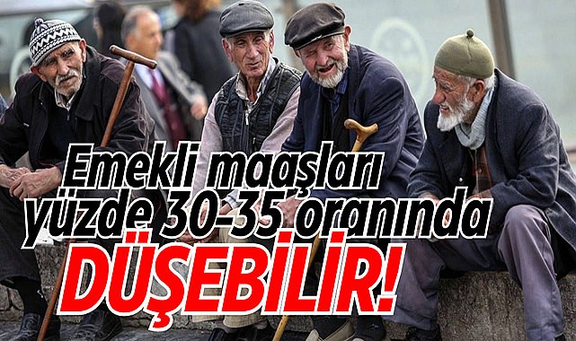 Emekli maaşları yüzde 30-35 oranında düşebilir!