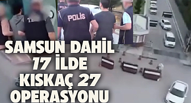 Samsun dahil 17 ilde Kıskaç- 27 operasyonu! 