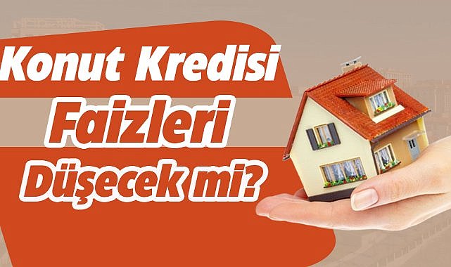 Konut kredisi faizleri düşecek mi?