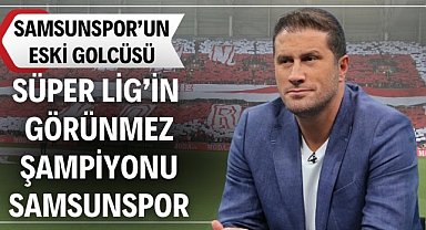 Mehmet Yılmaz, "Samsunspor, Süper Lig'in görünmez şampiyonu"