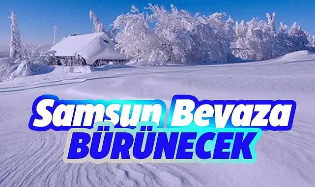 Samsun beyaza bürünecek