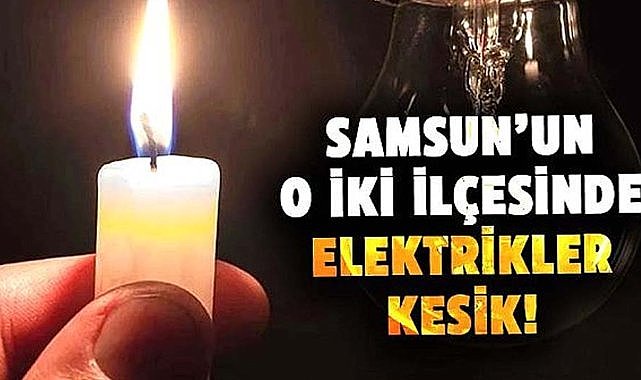 Samsun'un 2 ilçesinde bugün elektrikler kesik olacak!