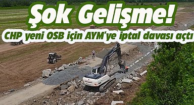 Şok gelişme! CHP yeni OSB için AYM'ye iptal davası açtı
