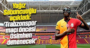 Yağız Sabuncuoğlu açıkladı: 'Trabzonspor maçı öncesi Osimhen denenecek'