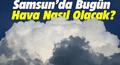 Samsun'da bugün hava nasıl olacak?