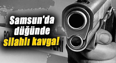 Samsun'da düğünde silahlı kavga!