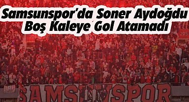 Samsunspor'da Soner Aydoğdu boş kaleye gol atamadı