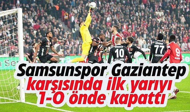 Samsunspor Gaziantep karşında ilk yarıyı önde bitirdi