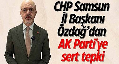 CHP Samsun İl Başkanı Özdağ’dan AK Parti'ye sert tepki