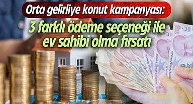 Orta gelirliye konut kampanyası: 3 farklı ödeme seçeneği ile ev sahibi olma fırsatı