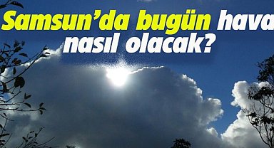 Samsun'da bugün hava nasıl olacak?
