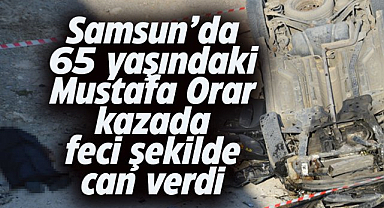 Samsun Havza'da Mustafa Orar, kazada hayatını kaybetti