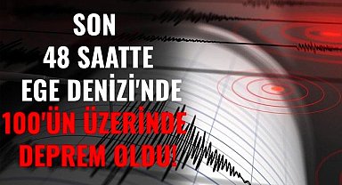 Son 48 saatte Ege Denizi'nde 100'ün üzerinde deprem oldu!