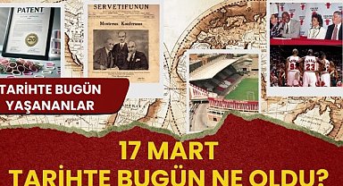 17 Mart tarihte bugün ne oldu? İşte tarihte bugün yaşananlar
