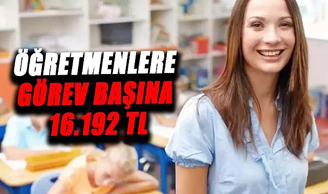 Öğretmenlere görev başına 16.192 TL ödenecek!İşte detaylar