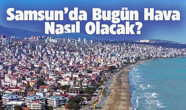 Samsun'da bugün hava nasıl olacak?