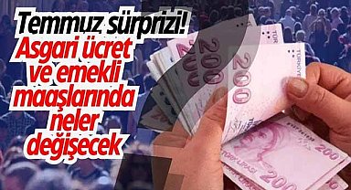 Temmuz sürprizi! Asgari ücret ve emekli maaşlarında neler değişecek?