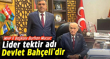 MHP İl Başkanı Burhan Mucur: Lider tektir adı Devlet Bahçeli'dir