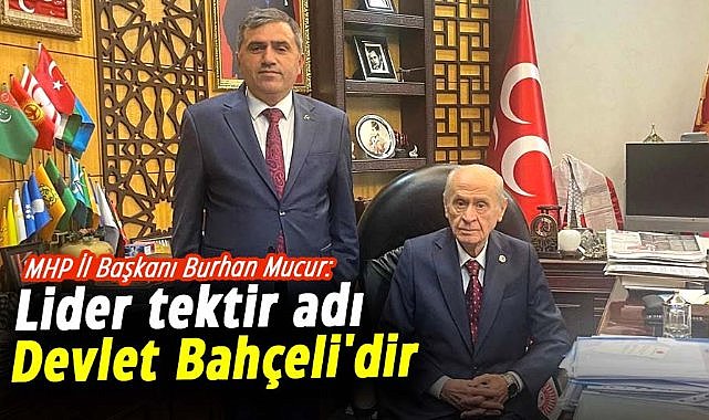 MHP İl Başkanı Burhan Mucur: Lider tektir adı Devlet Bahçeli'dir