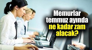 Memurlar temmuz ayında ne kadar zam alacak?