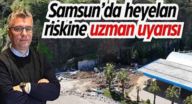 Samsun’da heyelan riskine uzman uyarısı