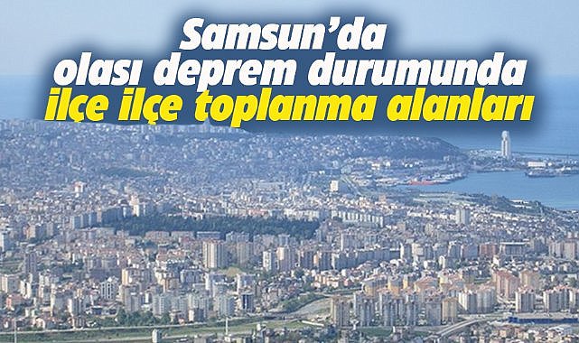 Samsun'da ilçe ilçe deprem toplanma alanı yerleri