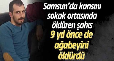 Samsun'da karısını sokak ortasında öldüren şahıs, 9 yıl önce de ağabeyini öldürdü