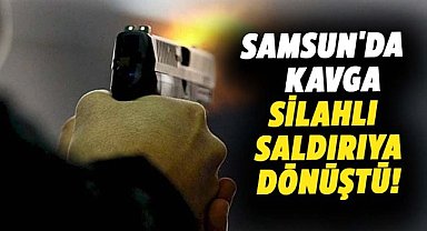 Samsun'da kavga, silahlı saldırıya dönüştü!