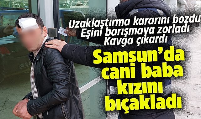 Samsun'da kızını bıçaklayan cani baba tutuklandı