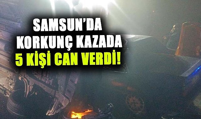 Samsun Çarşamba'da korkunç kaza! 5 ölü